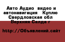 Авто Аудио, видео и автонавигация - Куплю. Свердловская обл.,Верхняя Салда г.